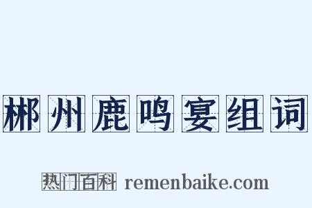 郴州鹿鸣宴组词是什么意思的图片